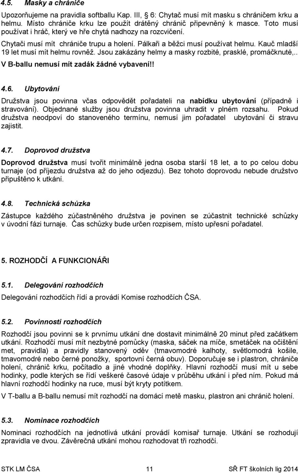 Jsou zakázány helmy a masky rozbité, prasklé, promáčknuté,.. V B-ballu nemusí mít zadák žádné vybavení!! 4.6.