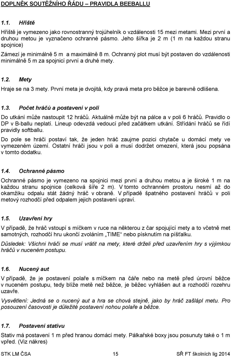 První meta je dvojitá, kdy pravá meta pro běžce je barevně odlišena. 1.3. Počet hráčů a postavení v poli Do utkání může nastoupit 12 hráčů. Aktuálně může být na pálce a v poli 6 hráčů.