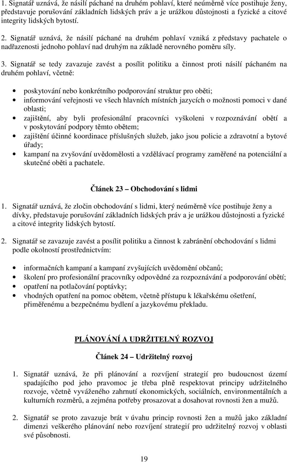 Signatář se tedy zavazuje zavést a posílit politiku a činnost proti násilí páchaném na druhém pohlaví, včetně: poskytování nebo konkrétního podporování struktur pro oběti; informování veřejnosti ve