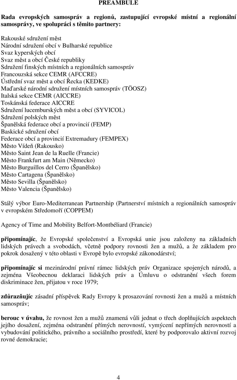 sdružení místních samospráv (TÖOSZ) Italská sekce CEMR (AICCRE) Toskánská federace AICCRE Sdružení lucemburských měst a obcí (SYVICOL) Sdružení polských měst Španělská federace obcí a provincií