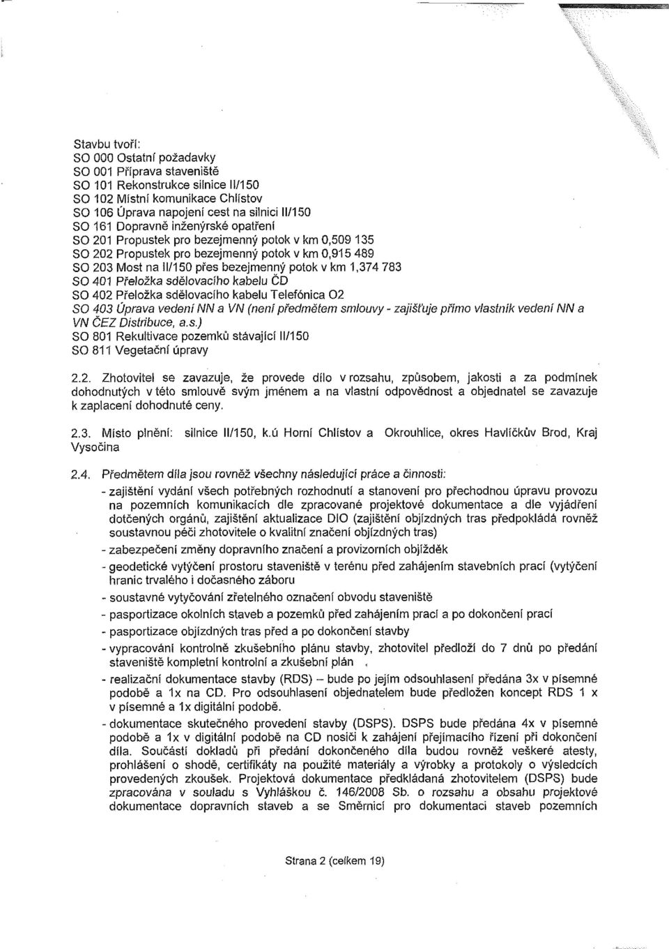 Pfe\ožka sdělovacího kabelu ČD SO 402 Přeložka sdělovacího kabelu Telefonica 02 SO 403 Úprava vedení NN a VN (není předmětem smlouvy - zajišťuje přímo vlastník vedení NN a VN ČEZ Distribuce, a.s.) SO 801 Rekultivace pozemků stávající 11/150 SO 811 Vegetační úpravy 2.