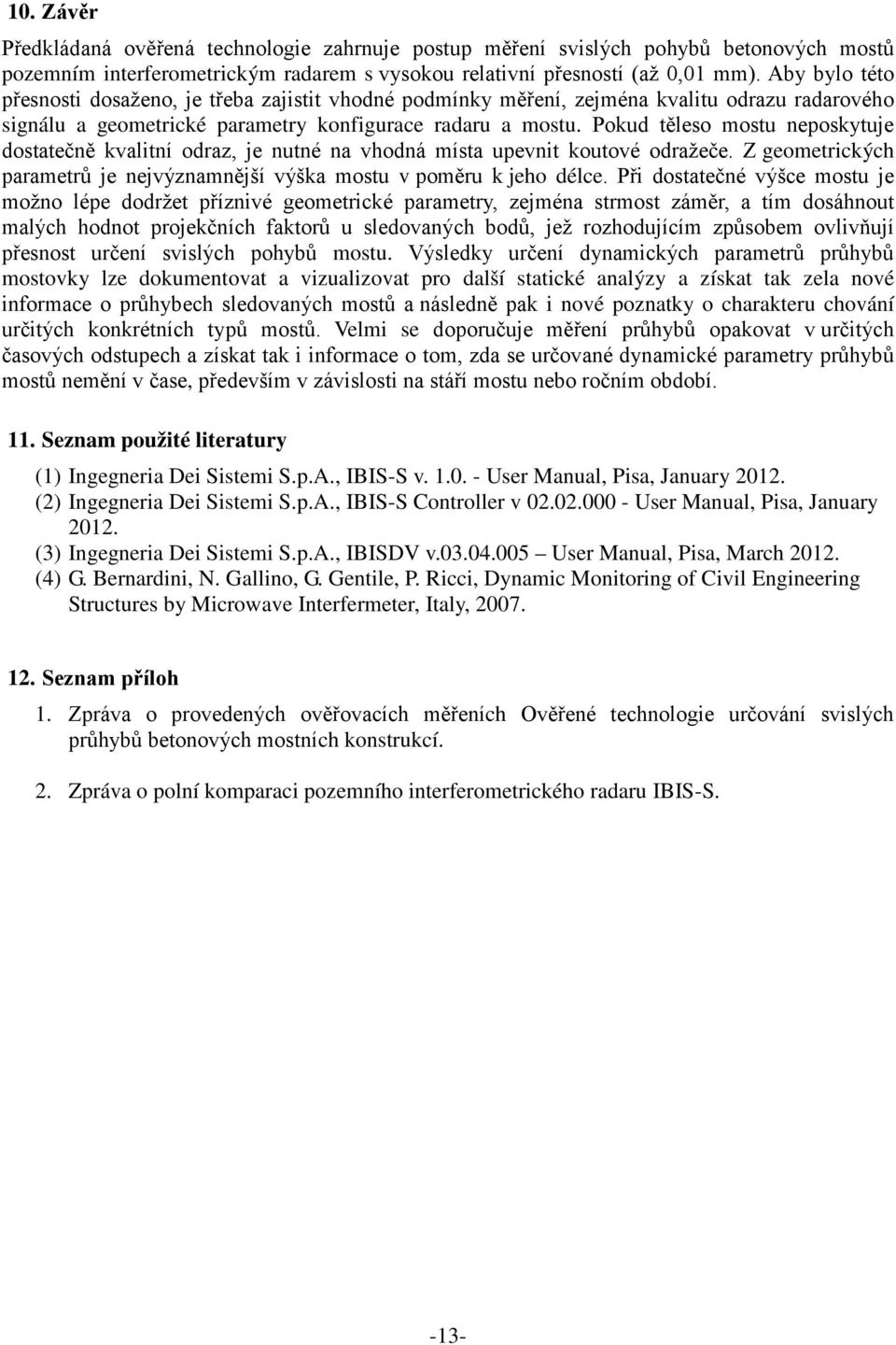 Pokud těleso mostu neposkytuje dostatečně kvalitní odraz, je nutné na vhodná místa upevnit koutové odražeče. Z geometrických parametrů je nejvýznamnější výška mostu v poměru k jeho délce.