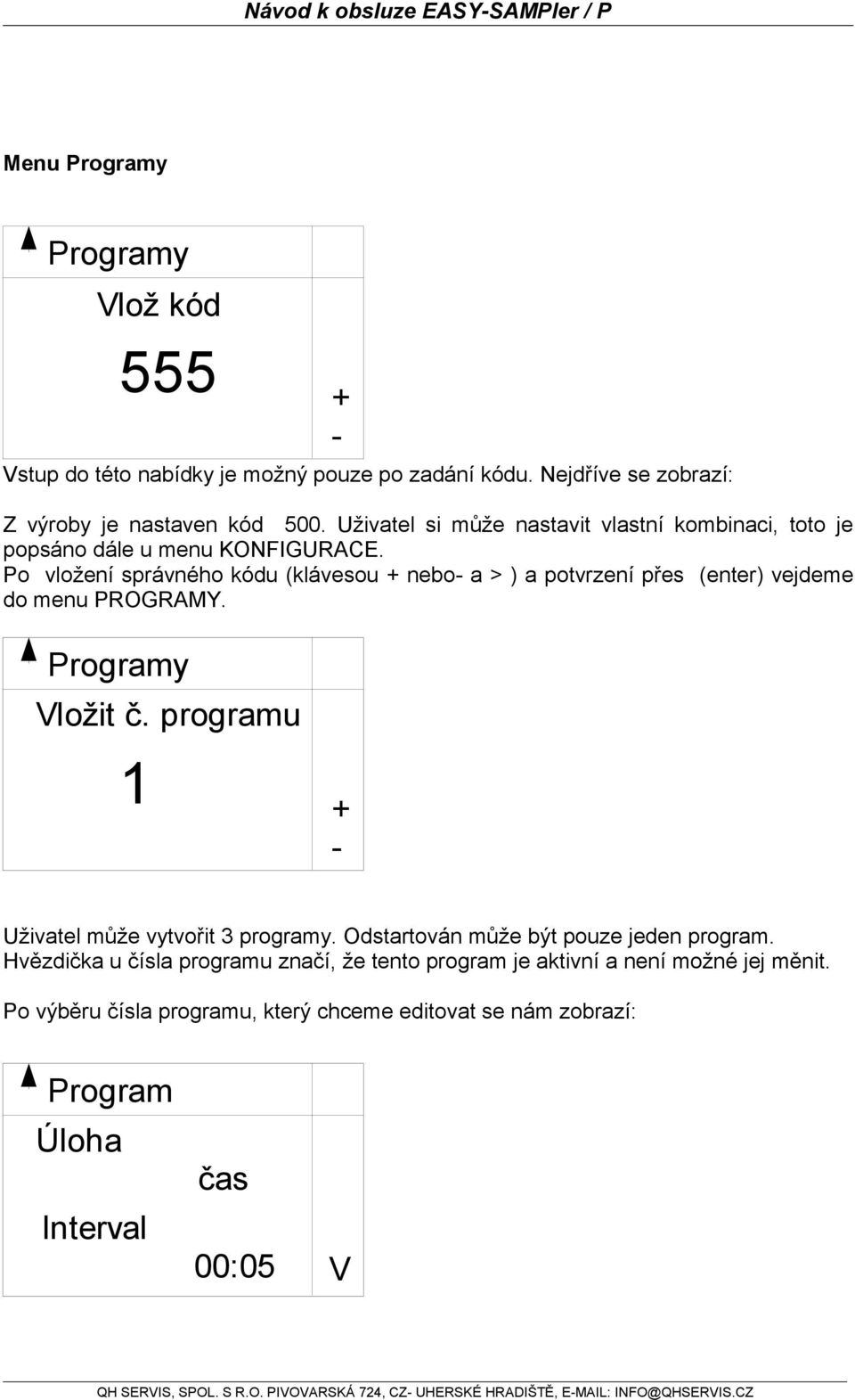 Po vložení správného kódu (klávesou + nebo- a > ) a potvrzení přes (enter) vejdeme do menu PROGRAMY. Programy Vložit Vlož č.