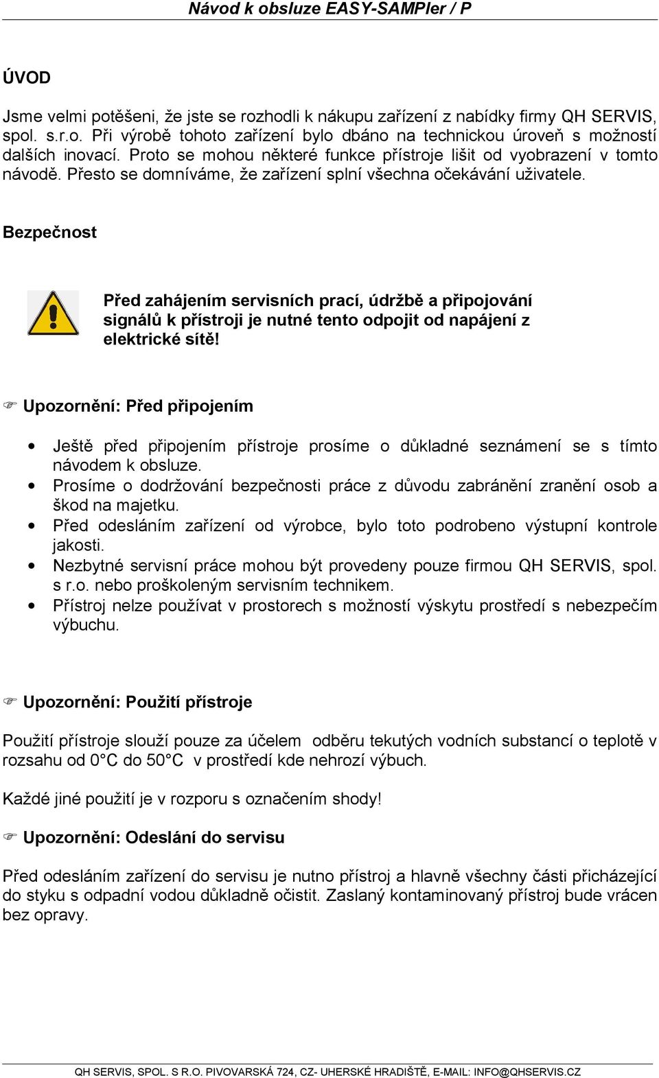 Bezpečnost Před zahájením servisních prací, údržbě a připojování signálů k přístroji je nutné tento odpojit od napájení z elektrické sítě!