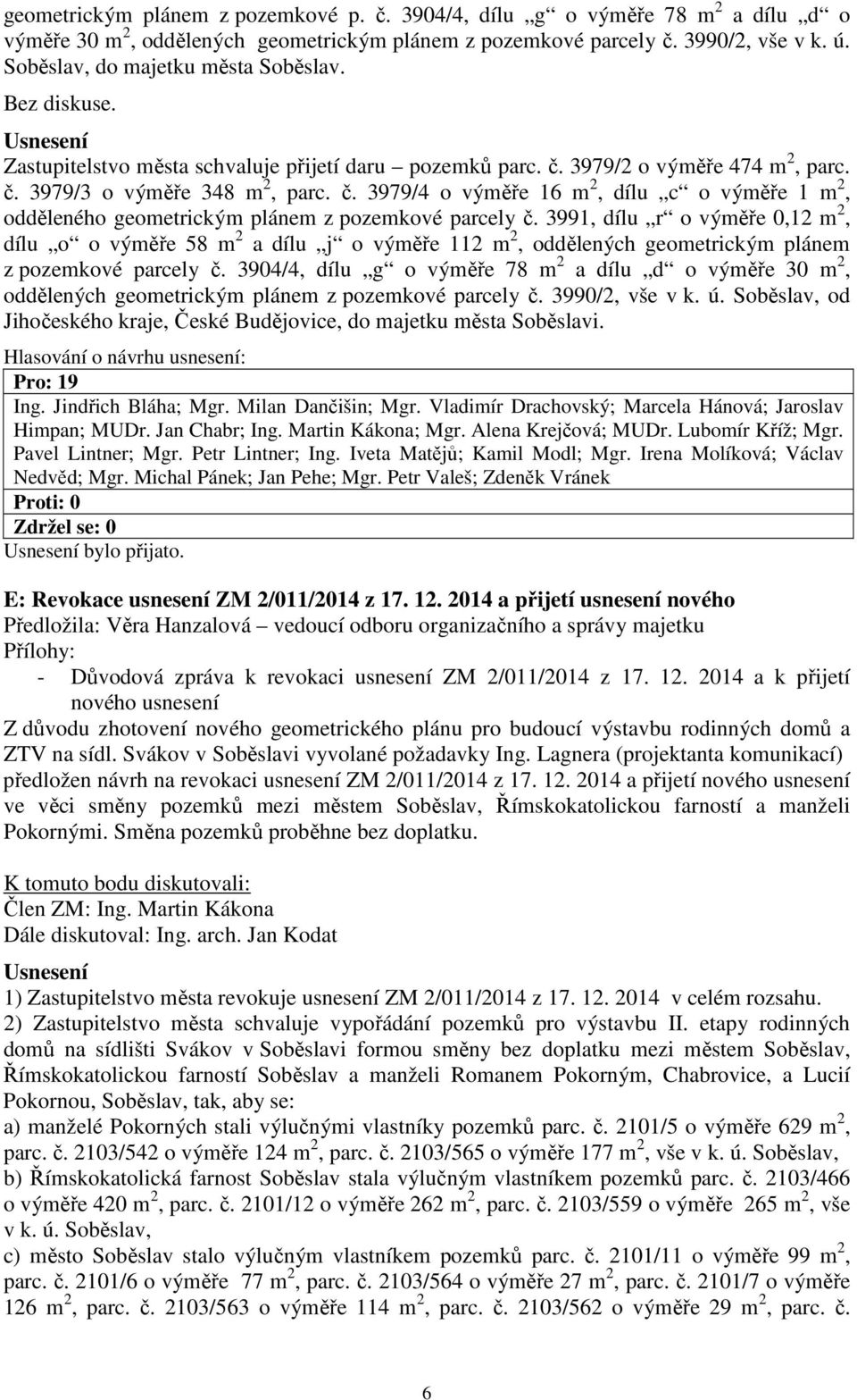 3979/2 o výměře 474 m 2, parc. č. 3979/3 o výměře 348 m 2, parc. č. 3979/4 o výměře 16 m 2, dílu c o výměře 1 m 2, odděleného geometrickým plánem z pozemkové parcely č.