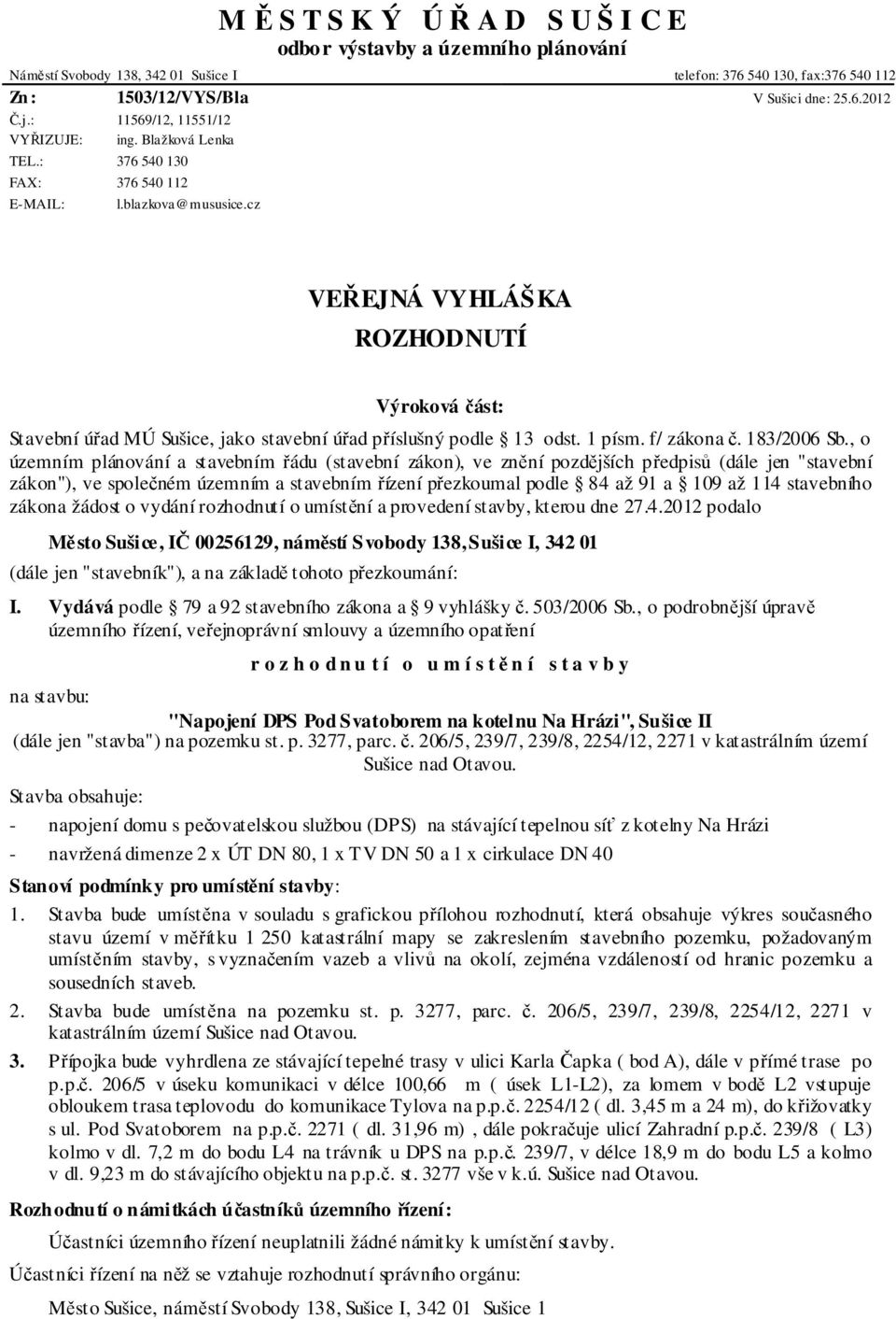 cz VEŘEJNÁ VYHLÁŠKA ROZHODNUTÍ Výroková část: Stavební úřad MÚ Sušice, jako stavební úřad příslušný podle 13 odst. 1 písm. f/ zákona č. 183/2006 Sb.