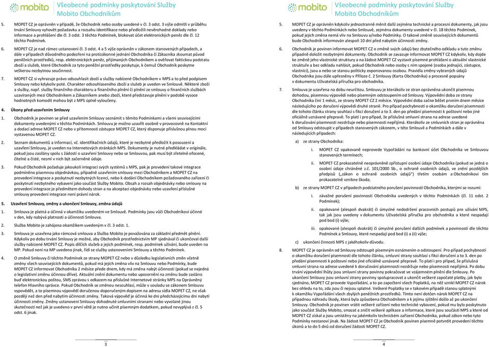 3 těchto Podmínek, blokovat účet elektronických peněz dle čl. 12 těchto Podmínek. 6. MPET CZ je nad rámec ustanovení čl. 3 odst.