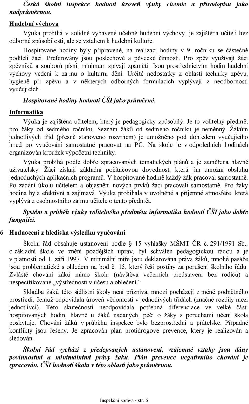 Hospitované hodiny byly připravené, na realizaci hodiny v 9. ročníku se částečně podíleli žáci. Preferovány jsou poslechové a pěvecké činnosti.