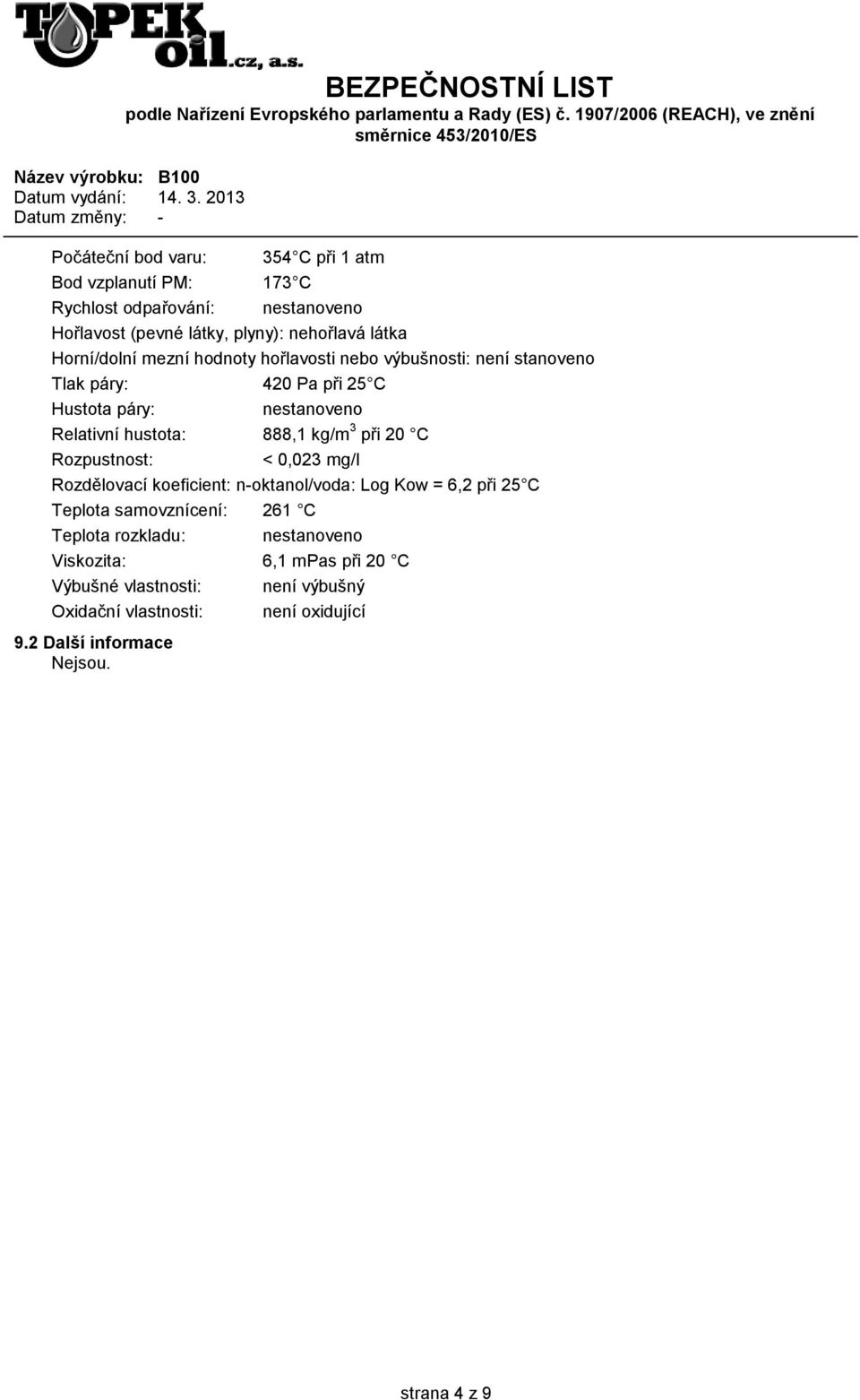 kg/m 3 při 20 C Rozpustnost: < 0,023 mg/l Rozdělovací koeficient: n-oktanol/voda: Log Kow = 6,2 při 25 C Teplota samovznícení: 261 C Teplota