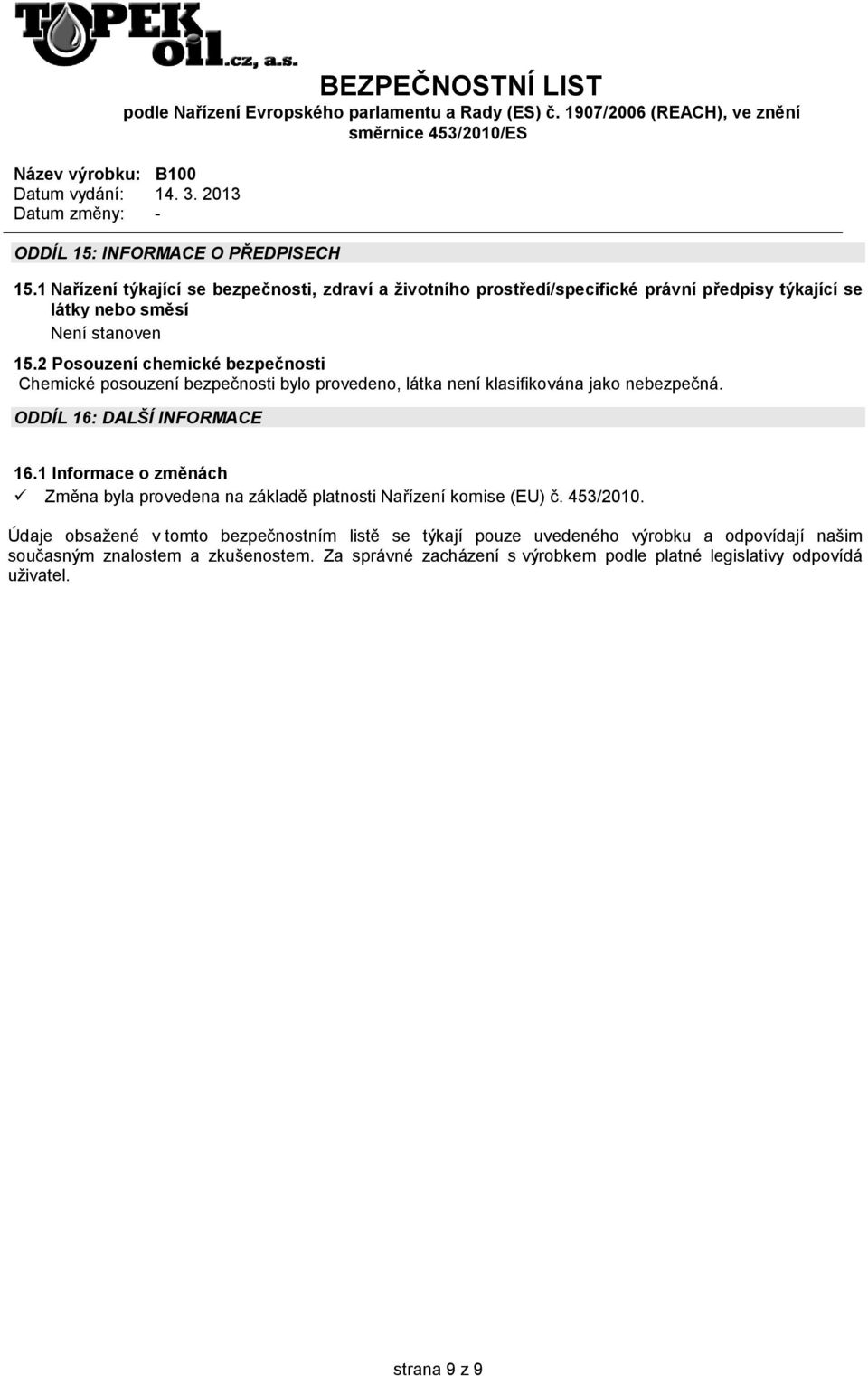 2 Posouzení chemické bezpečnosti Chemické posouzení bezpečnosti bylo provedeno, látka není klasifikována jako nebezpečná. ODDÍL 16: DALŠÍ INFORMACE 16.