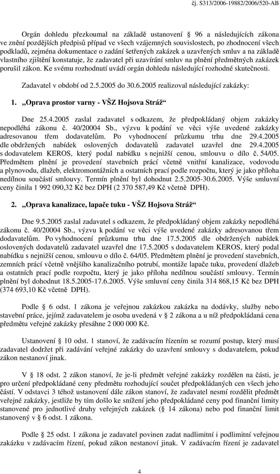 Ke svému rozhodnutí uvádí orgán dohledu následující rozhodné skutečnosti. Zadavatel v období od 2.5.2005 do 30.6.2005 realizoval následující zakázky: 1.