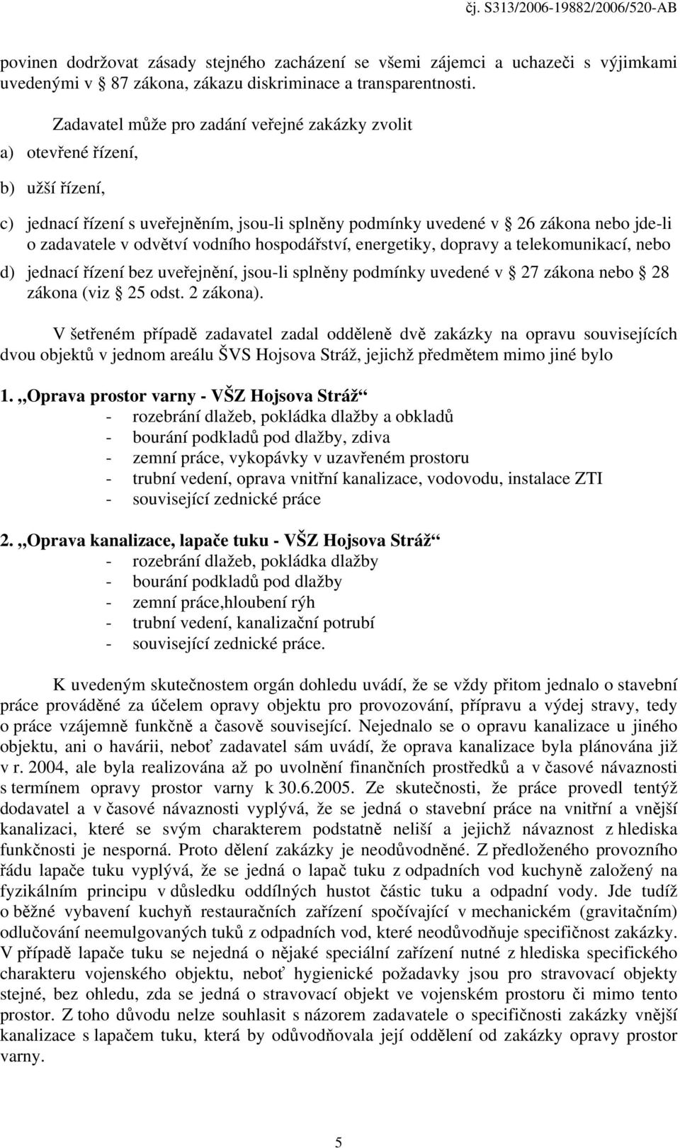vodního hospodářství, energetiky, dopravy a telekomunikací, nebo d) jednací řízení bez uveřejnění, jsou-li splněny podmínky uvedené v 27 zákona nebo 28 zákona (viz 25 odst. 2 zákona).