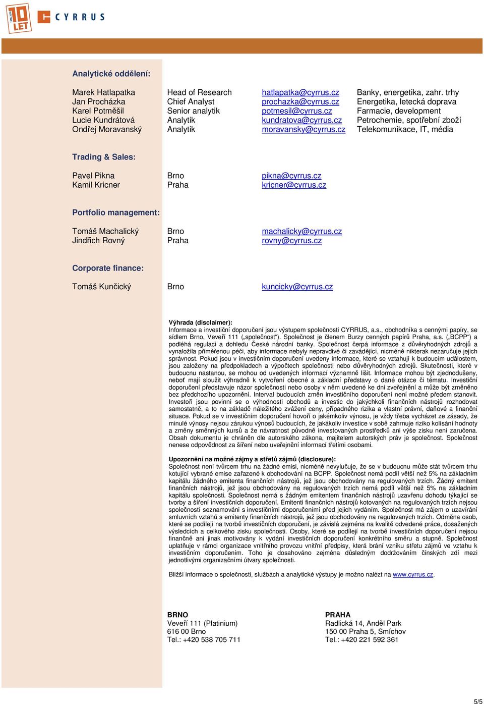 cz Petrochemie, spotřební zboží Ondřej Moravanský Analytik moravansky@cyrrus.cz Telekomunikace, IT, média Trading & Sales: Pavel Pikna Brno pikna@cyrrus.cz Kamil Kricner Praha kricner@cyrrus.