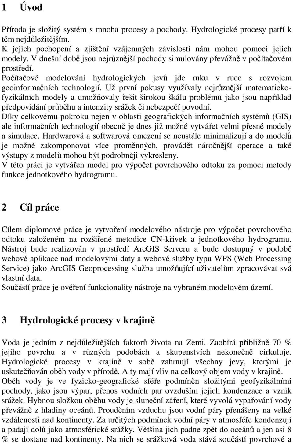 Už první pokusy využívaly nejrůznější matematickofyzikálních modely a umožňovaly řešit širokou škálu problémů jako jsou například předpovídání průběhu a intenzity srážek či nebezpečí povodní.