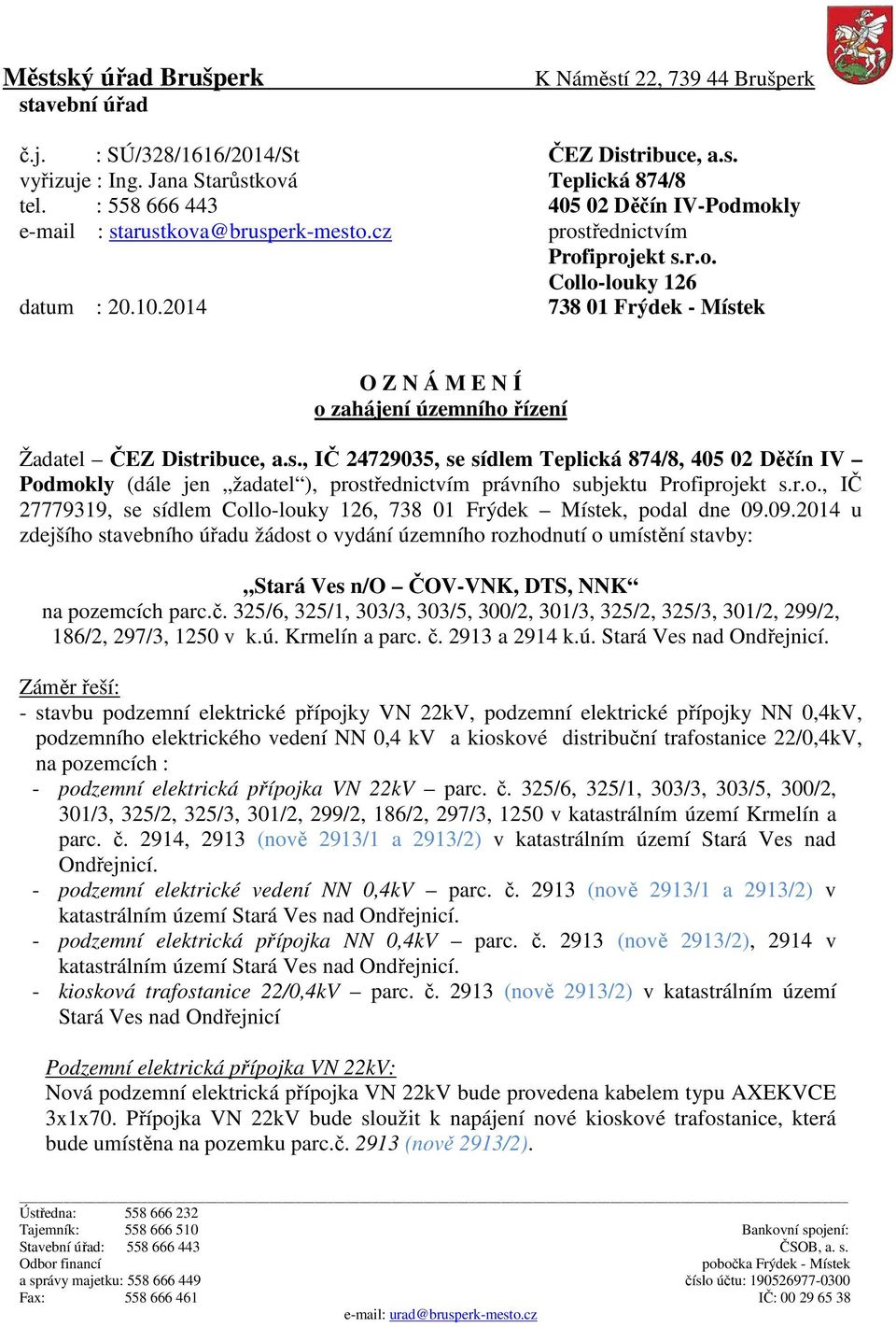 2014 738 01 Frýdek - Místek O Z N Á M E N Í o zahájení územního řízení Žadatel ČEZ Distribuce, a.s., IČ 24729035, se sídlem Teplická 874/8, 405 02 Děčín IV Podmokly (dále jen žadatel ), prostřednictvím právního subjektu Profiprojekt s.