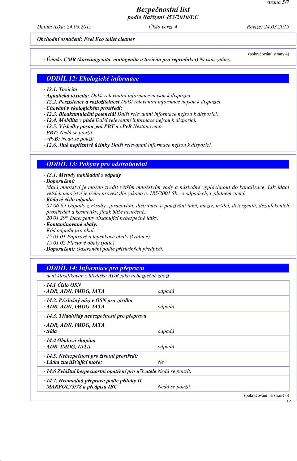 Mobilita v půdě Další relevantní informace nejsou k dispozici. 12.5. Výsledky posouzení PBT a vpvb Nestanoveno. PBT: Nedá se použít. vpvb: Nedá se použít. 12.6.