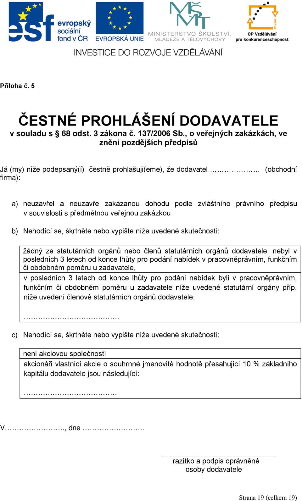 právního předpisu v souvislosti s předmětnou veřejnou zakázkou b) Nehodící se, škrtněte nebo vypište níže uvedené skutečnosti: žádný ze statutárních orgánů nebo členů statutárních orgánů dodavatele,