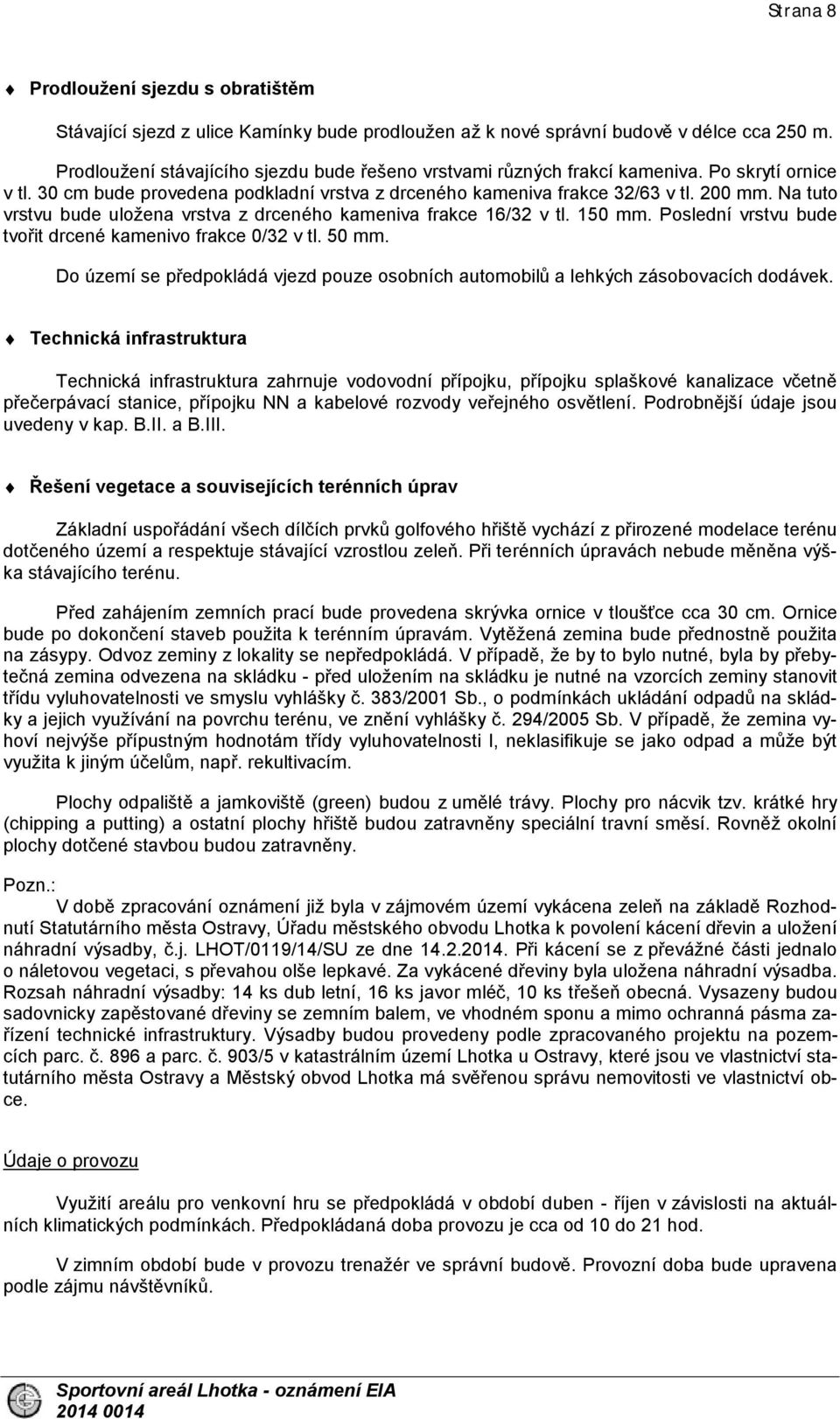 Na tuto vrstvu bude uložena vrstva z drceného kameniva frakce 16/32 v tl. 150 mm. Poslední vrstvu bude tvořit drcené kamenivo frakce 0/32 v tl. 50 mm.