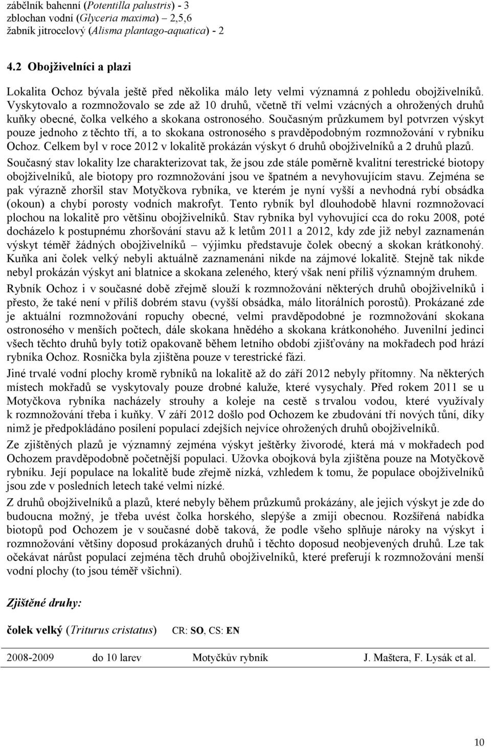 Vyskytovalo a rozmnožovalo se zde až 10 druhů, včetně tří velmi vzácných a ohrožených druhů kuňky obecné, čolka velkého a skokana ostronosého.