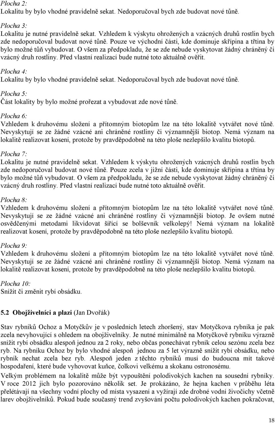 O všem za předpokladu, že se zde nebude vyskytovat žádný chráněný či vzácný druh rostliny. Před vlastní realizací bude nutné toto aktuálně ověřit. Plocha 4: Lokalitu by bylo vhodné pravidelně sekat.