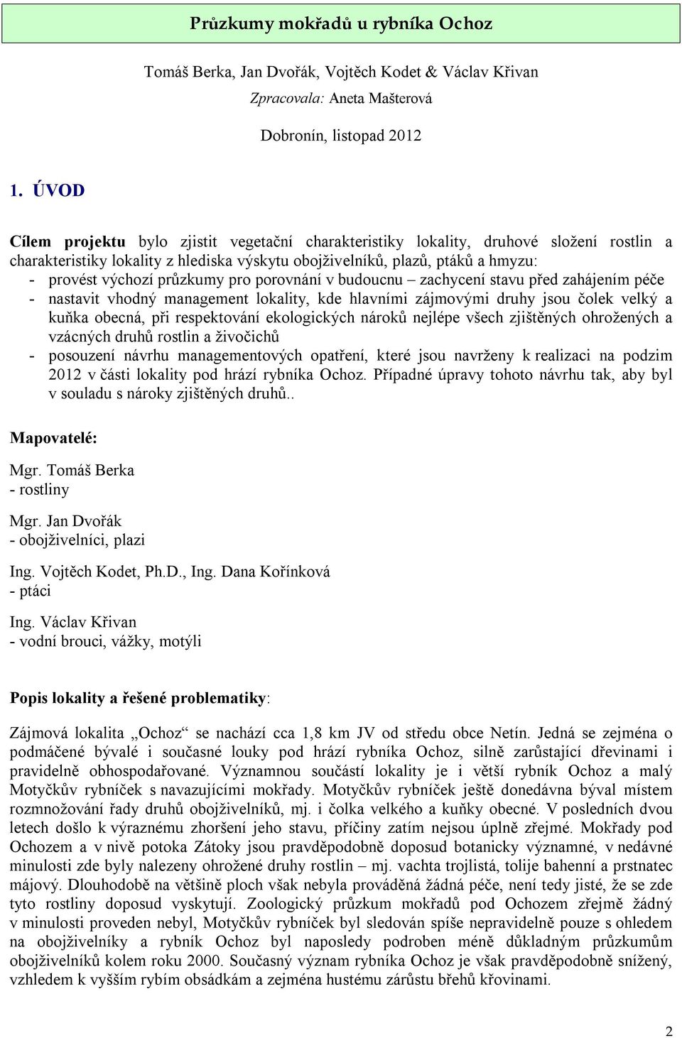 průzkumy pro porovnání v budoucnu zachycení stavu před zahájením péče - nastavit vhodný management lokality, kde hlavními zájmovými druhy jsou čolek velký a kuňka obecná, při respektování