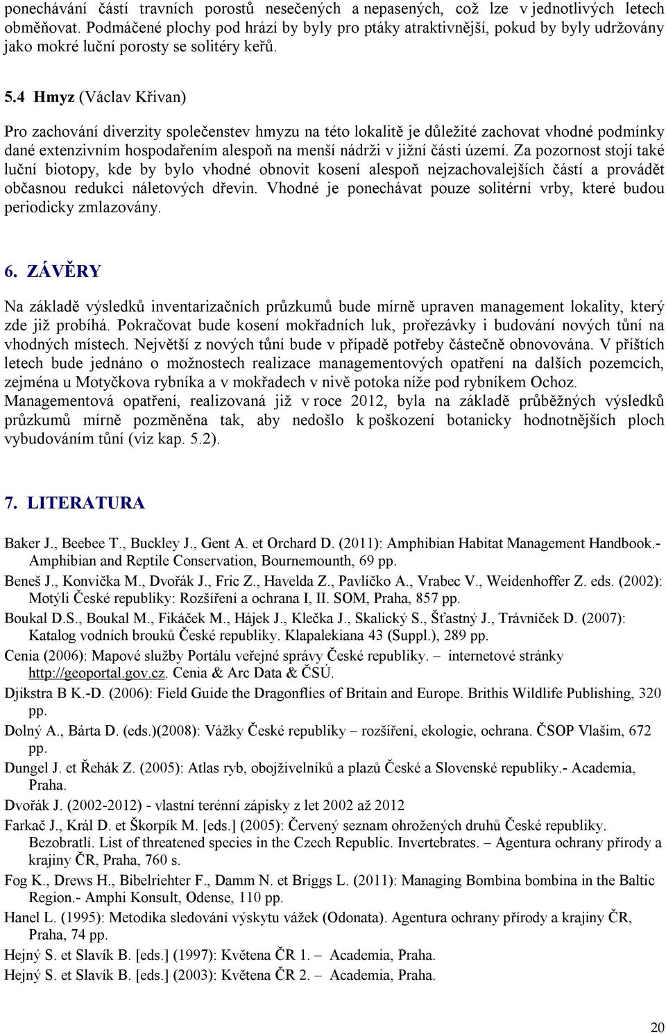 4 Hmyz (Václav Křivan) Pro zachování diverzity společenstev hmyzu na této lokalitě je důležité zachovat vhodné podmínky dané extenzivním hospodařením alespoň na menší nádrži v jižní části území.