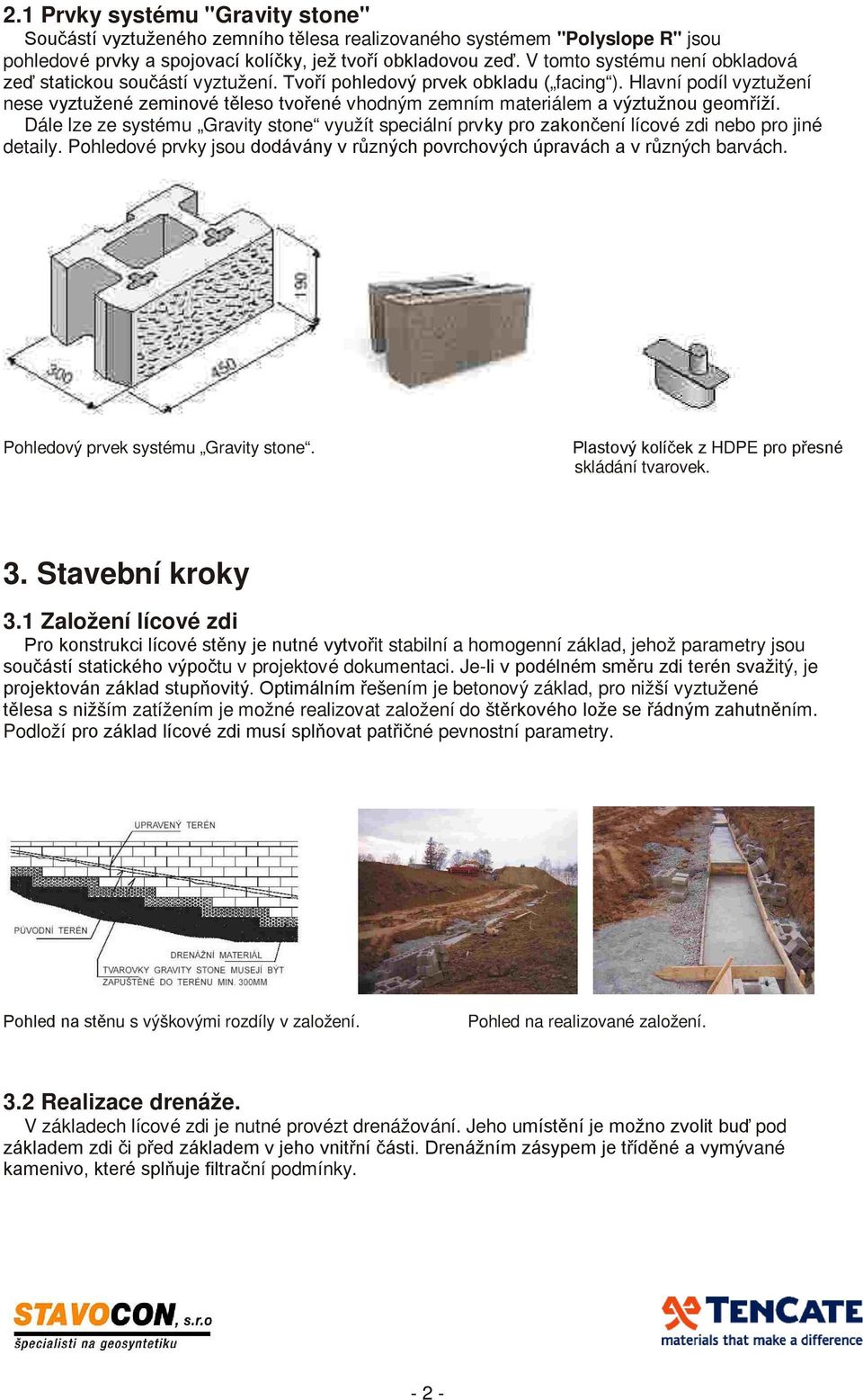 Hlavní podíl vyztužení nese vyztužené zeminové těleso tvořené vhodným zemním materiálem a výztužnou geomříží.