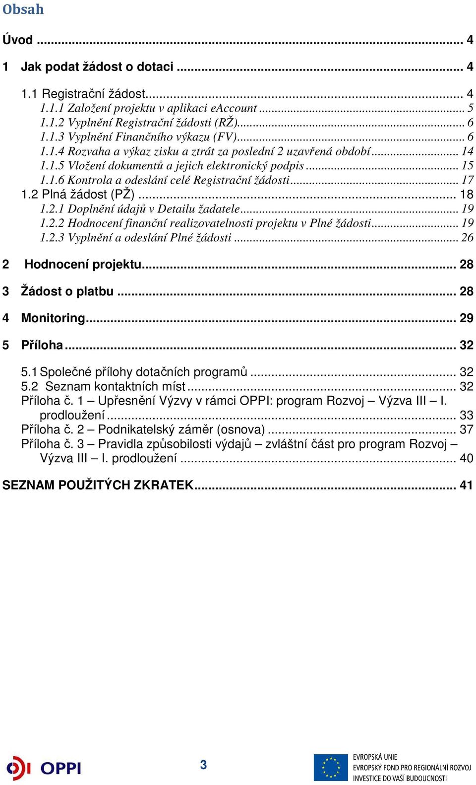 2 Plná žádost (PŽ)... 18 1.2.1 Doplnění údajů v Detailu žadatele... 19 1.2.2 Hodnocení finanční realizovatelnosti projektu v Plné žádosti... 19 1.2.3 Vyplnění a odeslání Plné žádosti.