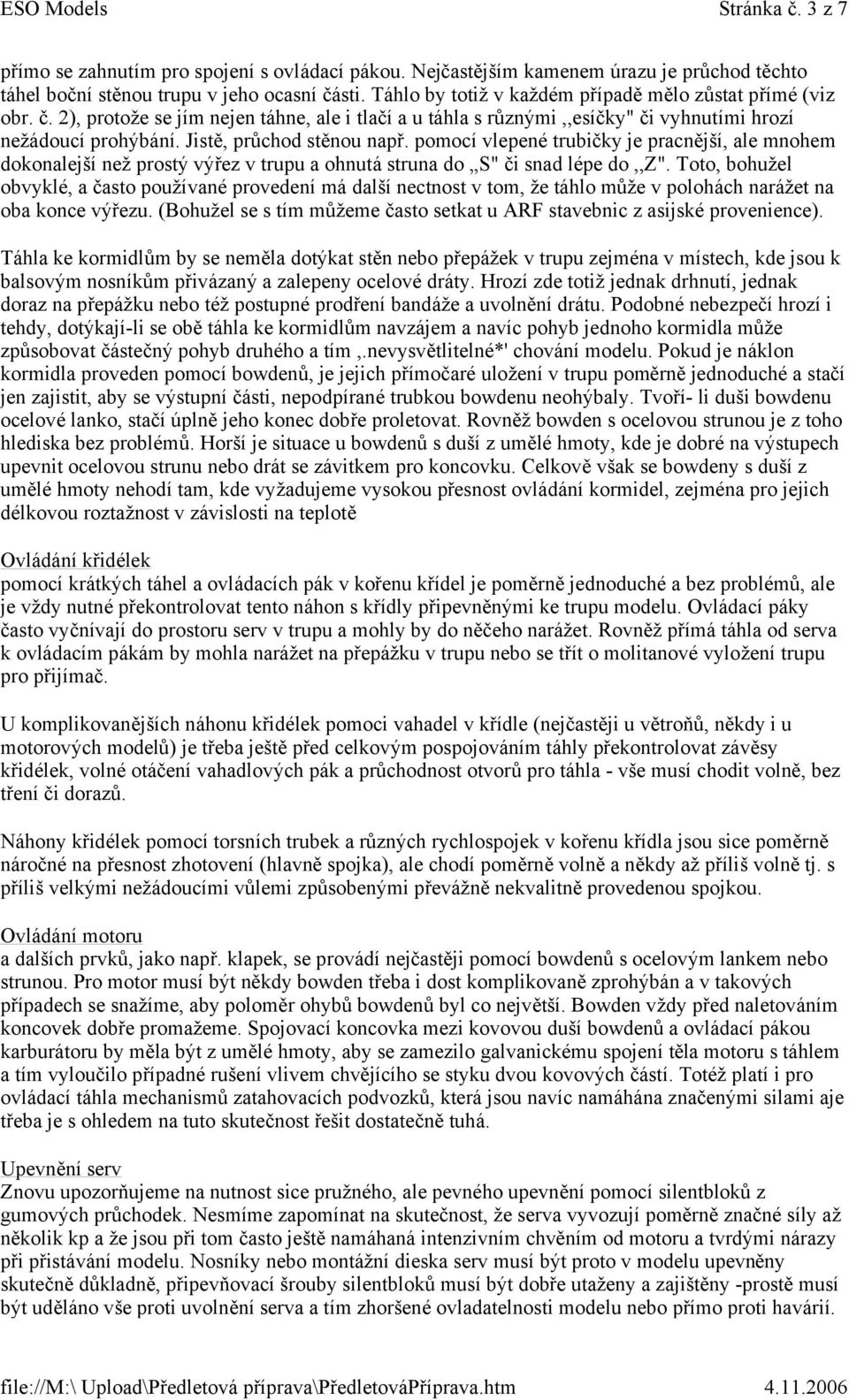 Jistě, průchod stěnou např. pomocí vlepené trubičky je pracnější, ale mnohem dokonalejší než prostý výřez v trupu a ohnutá struna do S" či snad lépe do,,z".