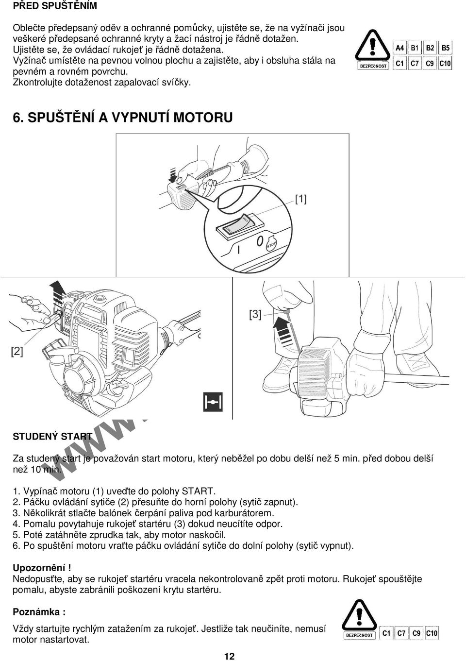 SPUŠTĚNÍ A VYPNUTÍ MOTORU STUDENÝ START Za studený start je považován start motoru, který neběžel po dobu delší než 5 min. před dobou delší než 10 min. 1. Vypínač motoru (1) uveďte do polohy START. 2.