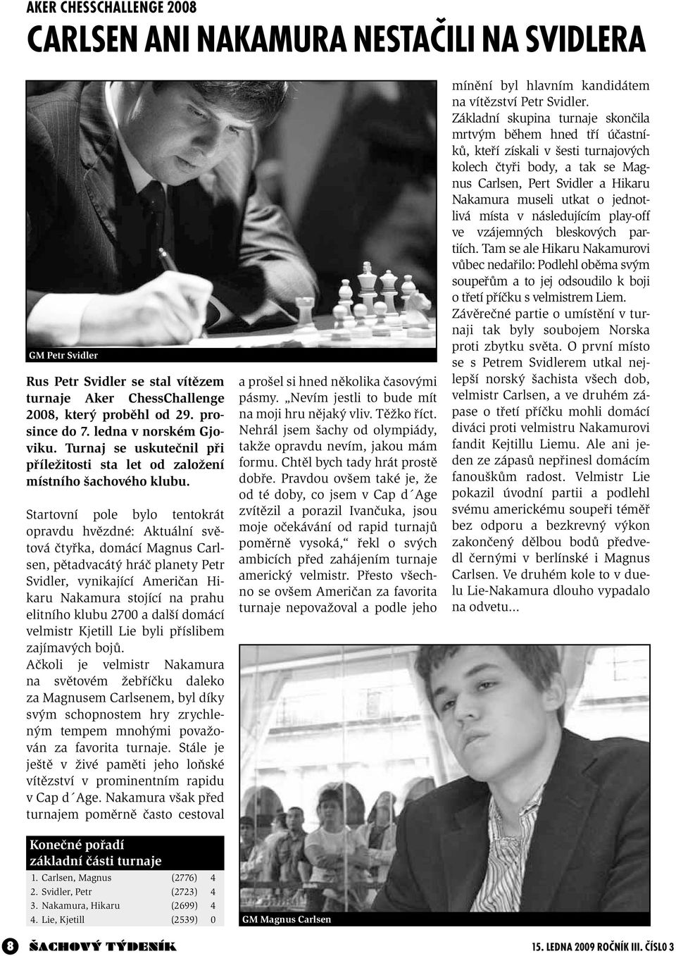 Startovní pole bylo tentokrát opravdu hvězdné: Aktuální světová čtyřka, domácí Magnus Carlsen, pětadvacátý hráč planety Petr Svidler, vynikající Američan Hikaru Nakamura stojící na prahu elitního