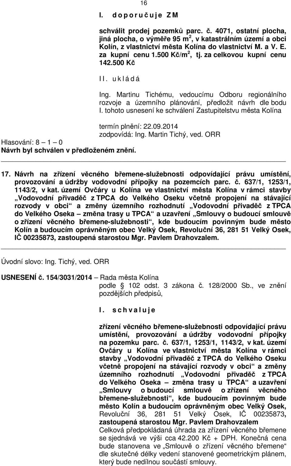 tohoto usnesení ke schválení Zastupitelstvu města Kolína termín plnění: 22.09.2014 zodpovídá: Ing. Martin Tichý, ved. ORR Hlasování: 8 1 0 17.