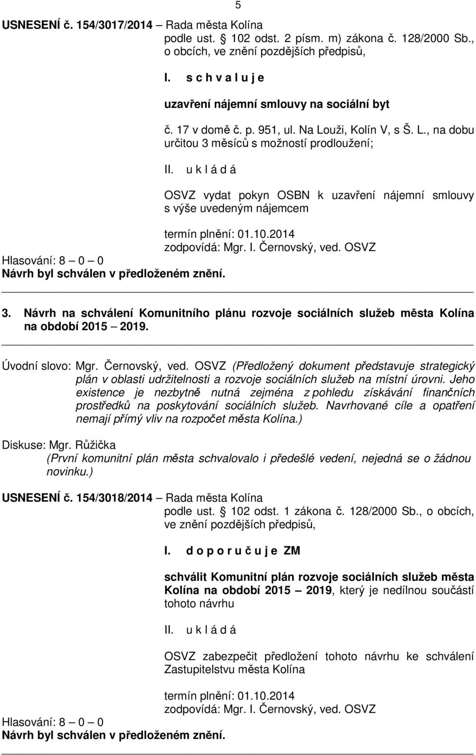 u k l á d á OSVZ vydat pokyn OSBN k uzavření nájemní smlouvy s výše uvedeným nájemcem termín plnění: 01.10.2014 zodpovídá: Mgr. I. Černovský, ved. OSVZ Hlasování: 8 0 0 3.