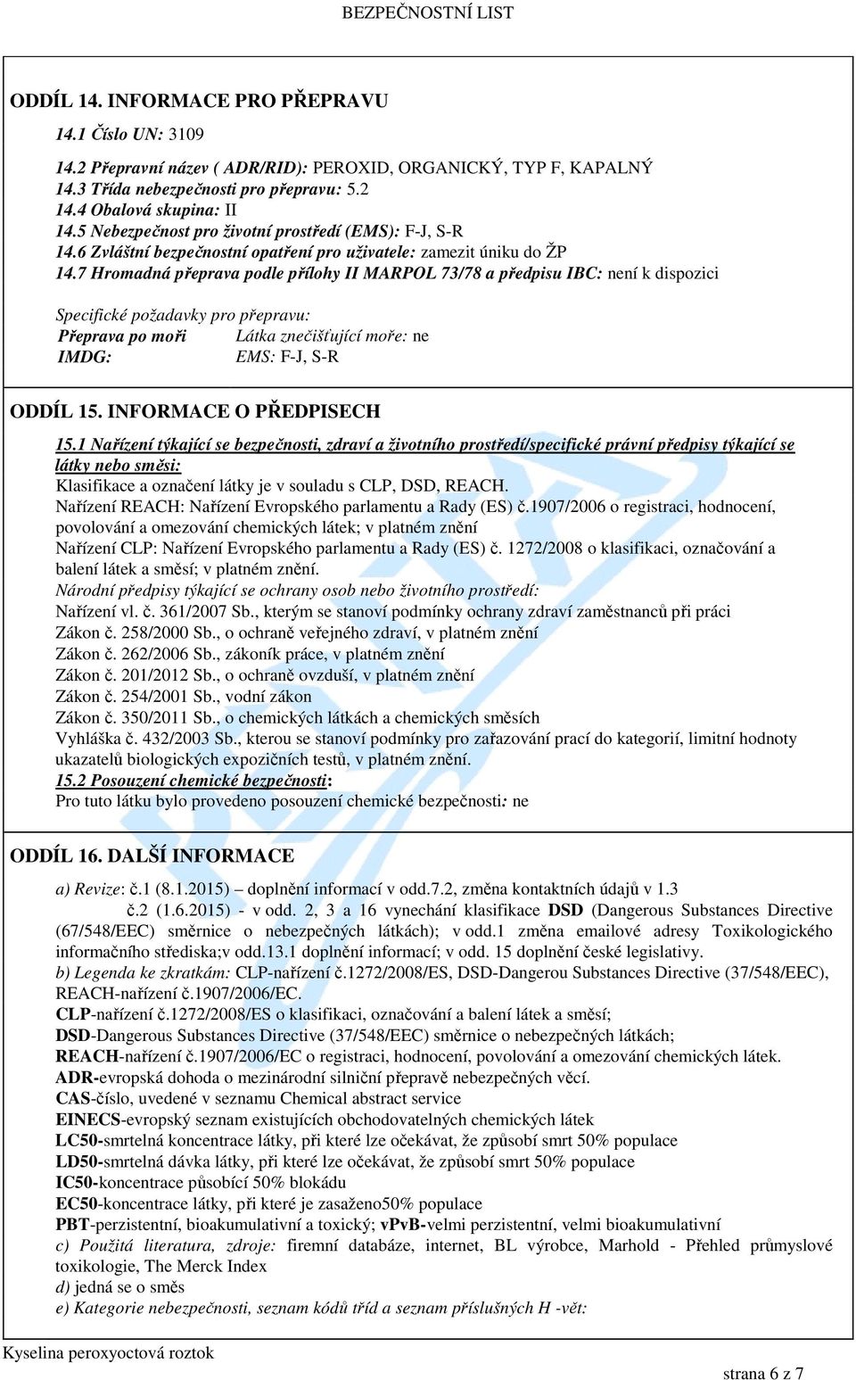 7 Hromadná přeprava podle přílohy II MARPOL 73/78 a předpisu IBC: Specifické požadavky pro přepravu: Přeprava po moři Látka znečišťující moře: ne IMDG: EMS: F-J, S-R ODDÍL 15.