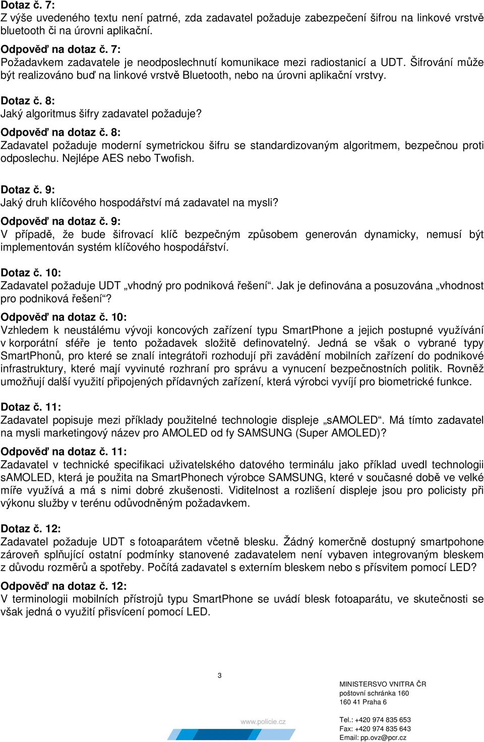 8: Jaký algoritmus šifry zadavatel požaduje? Odpověď na dotaz č. 8: Zadavatel požaduje moderní symetrickou šifru se standardizovaným algoritmem, bezpečnou proti odposlechu. Nejlépe AES nebo Twofish.