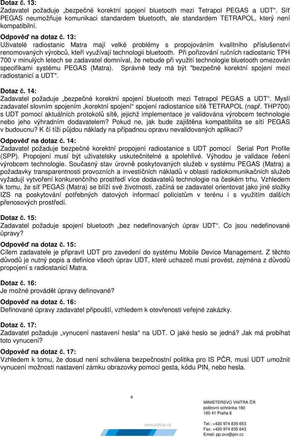 Při pořizování ručních radiostanic TPH 700 v minulých letech se zadavatel domníval, že nebude při využití technologie bluetooth omezován specifikami systému PEGAS (Matra).