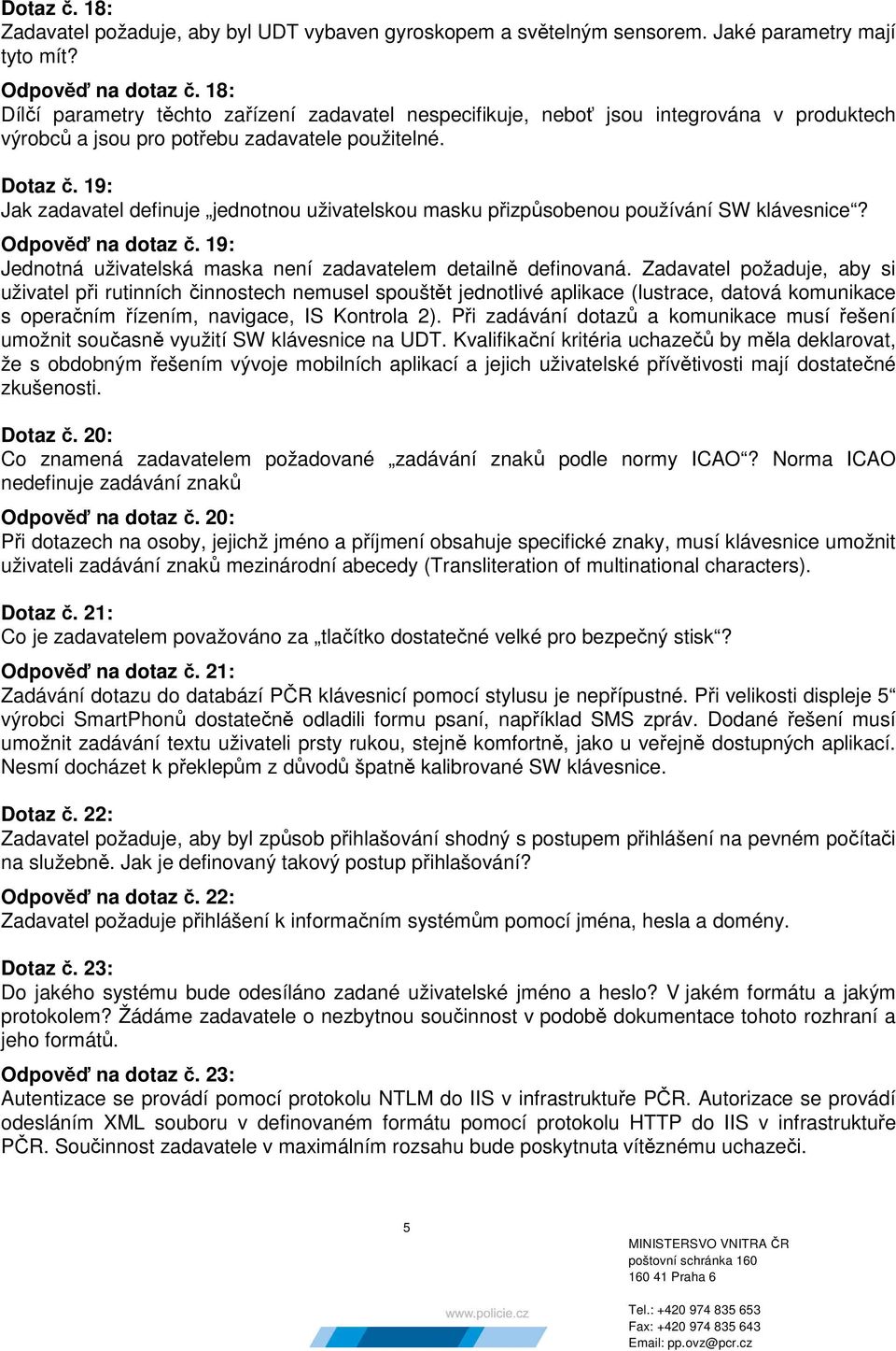 19: Jak zadavatel definuje jednotnou uživatelskou masku přizpůsobenou používání SW klávesnice? Odpověď na dotaz č. 19: Jednotná uživatelská maska není zadavatelem detailně definovaná.