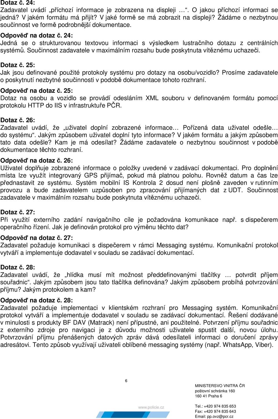 Součinnost zadavatele v maximálním rozsahu bude poskytnuta vítěznému uchazeči. Dotaz č. 25: Jak jsou definované použité protokoly systému pro dotazy na osobu/vozidlo?