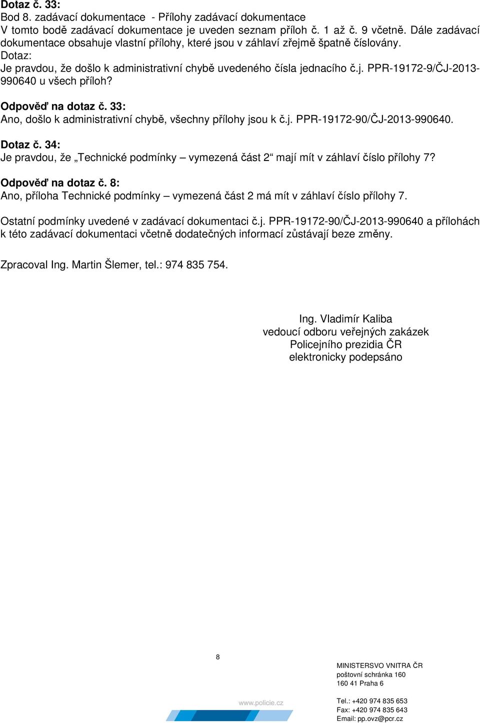 Odpověď na dotaz č. 33: Ano, došlo k administrativní chybě, všechny přílohy jsou k č.j. PPR-19172-90/ČJ-2013-990640. Dotaz č.