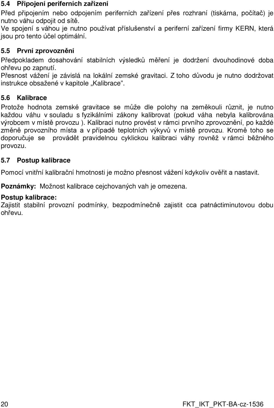 5 První zprovoznění Předpokladem dosahování stabilních výsledků měření je dodržení dvouhodinové doba ohřevu po zapnutí. Přesnost vážení je závislá na lokální zemské gravitaci.