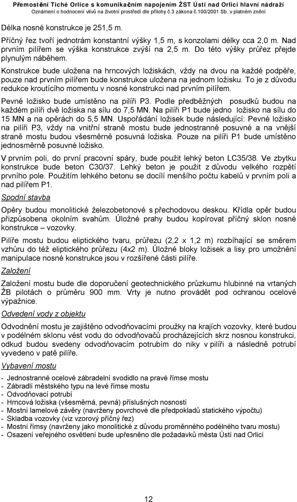 To je z důvodu redukce kroutícího momentu v nosné konstrukci nad prvním pilířem. Pevné ložisko bude umístěno na pilíři P3.