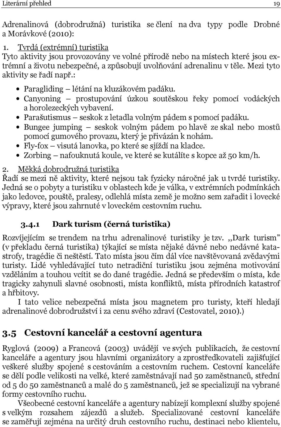 Mezi tyto aktivity se řadí např.: Paragliding létání na kluzákovém padáku. Canyoning prostupování úzkou soutěskou řeky pomocí vodáckých a horolezeckých vybavení.