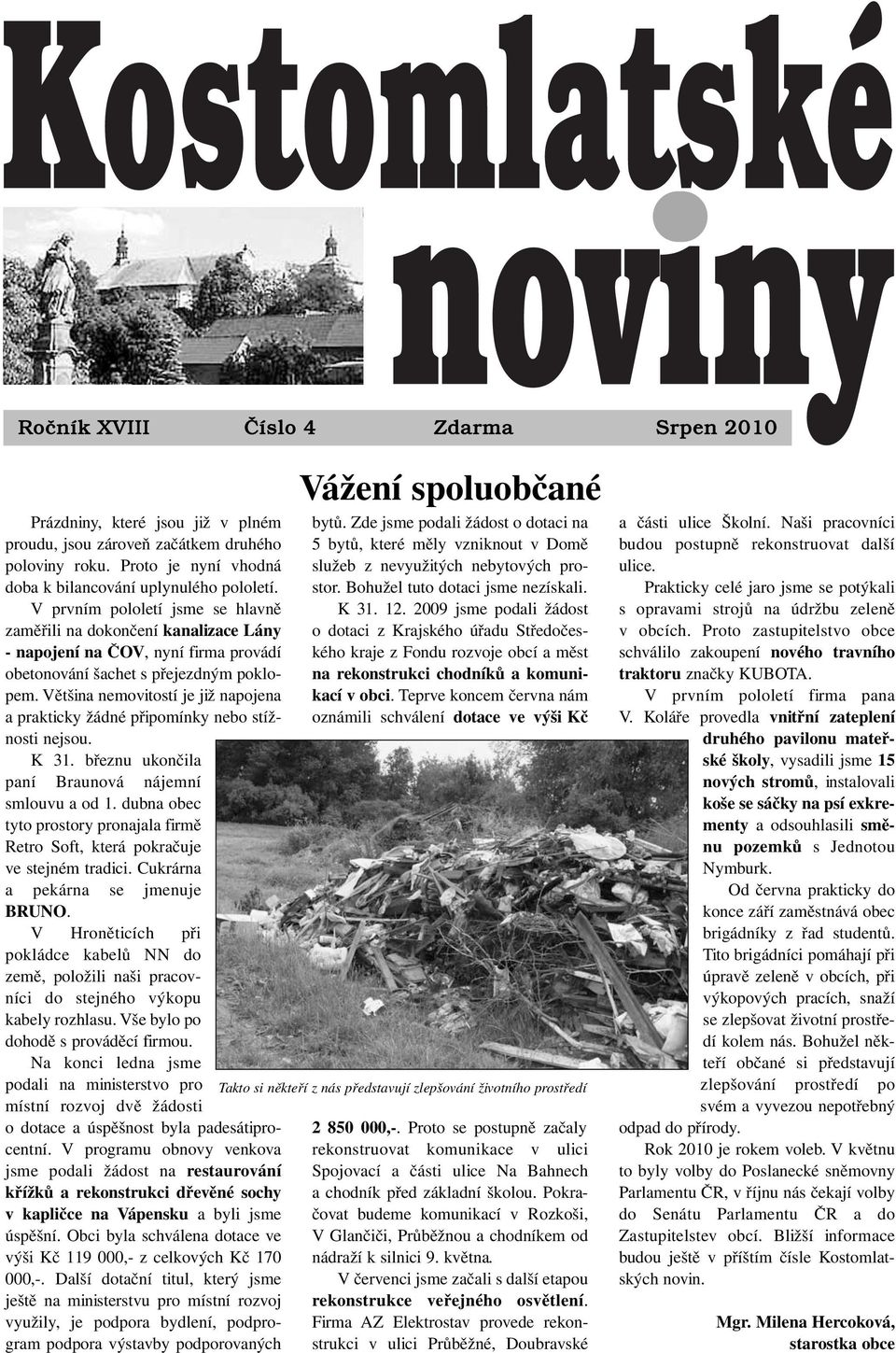 Většina nemovitostí je již napojena a prakticky žádné připomínky nebo stížnosti nejsou. K 31. březnu ukončila paní Braunová nájemní smlouvu a od 1.