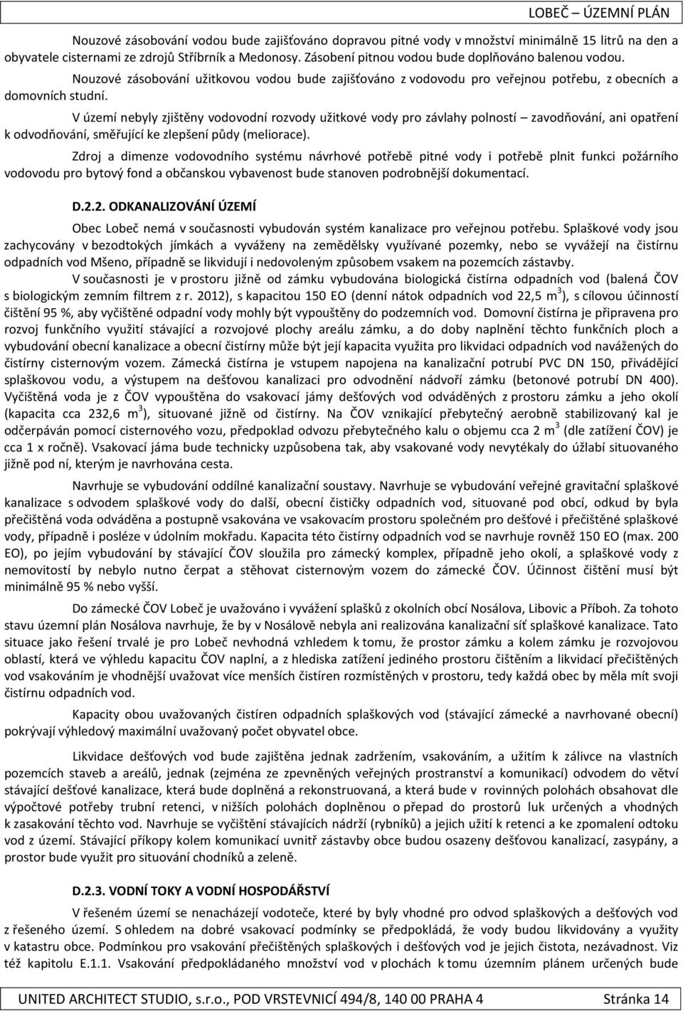 V území nebyly zjištěny vodovodní rozvody užitkové vody pro závlahy polností zavodňování, ani opatření k odvodňování, směřující ke zlepšení půdy (meliorace).