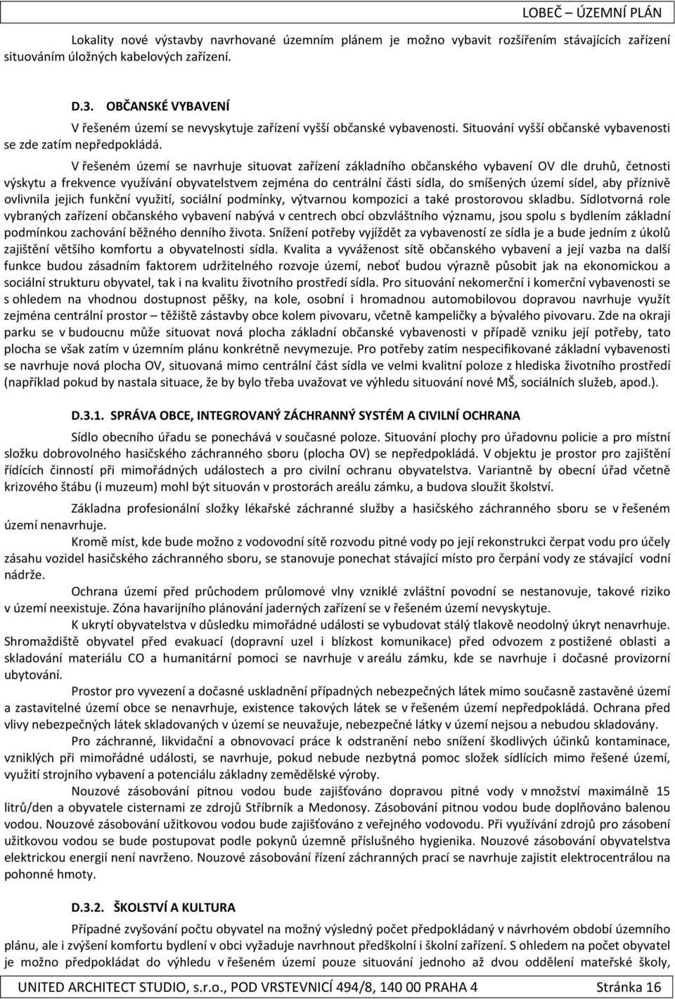 V řešeném území se navrhuje situovat zařízení základního občanského vybavení OV dle druhů, četnosti výskytu a frekvence využívání obyvatelstvem zejména do centrální části sídla, do smíšených území