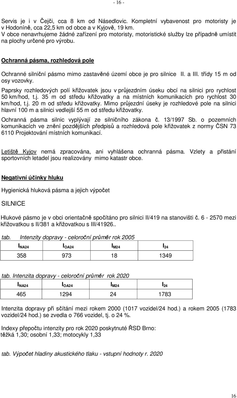 Ochranná pásma, rozhledová pole Ochranné silniční pásmo mimo zastavěné území obce je pro silnice II. a III. třídy 15 m od osy vozovky.