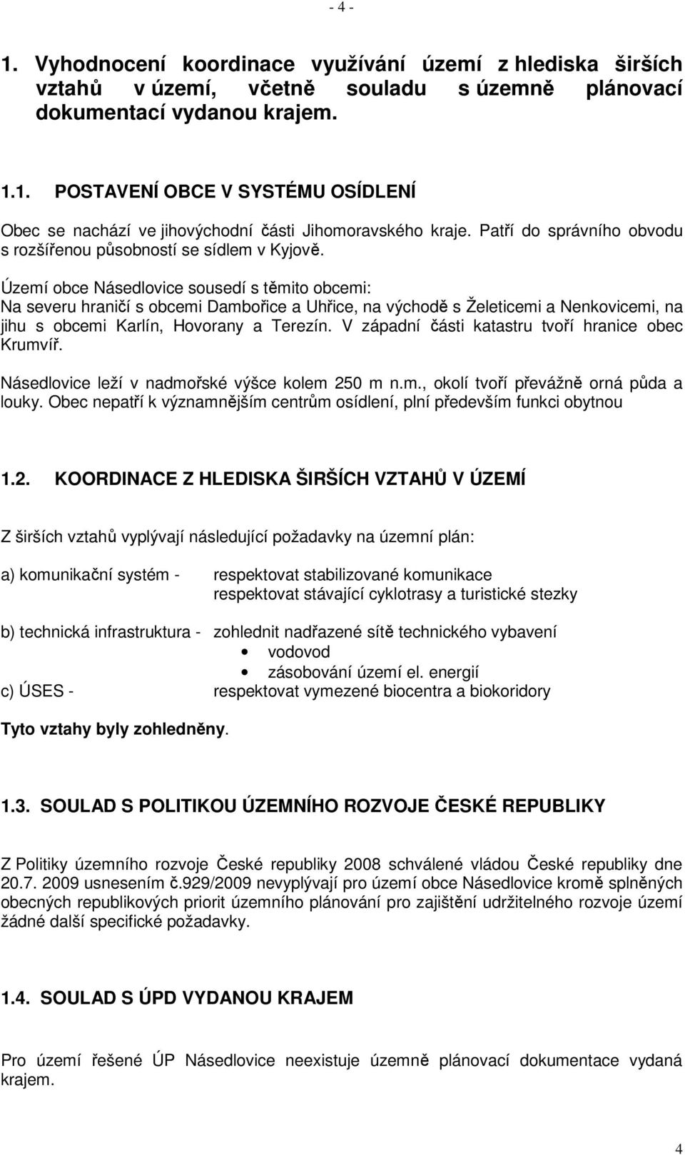 Území obce Násedlovice sousedí s těmito obcemi: Na severu hraničí s obcemi Dambořice a Uhřice, na východě s Želeticemi a Nenkovicemi, na jihu s obcemi Karlín, Hovorany a Terezín.