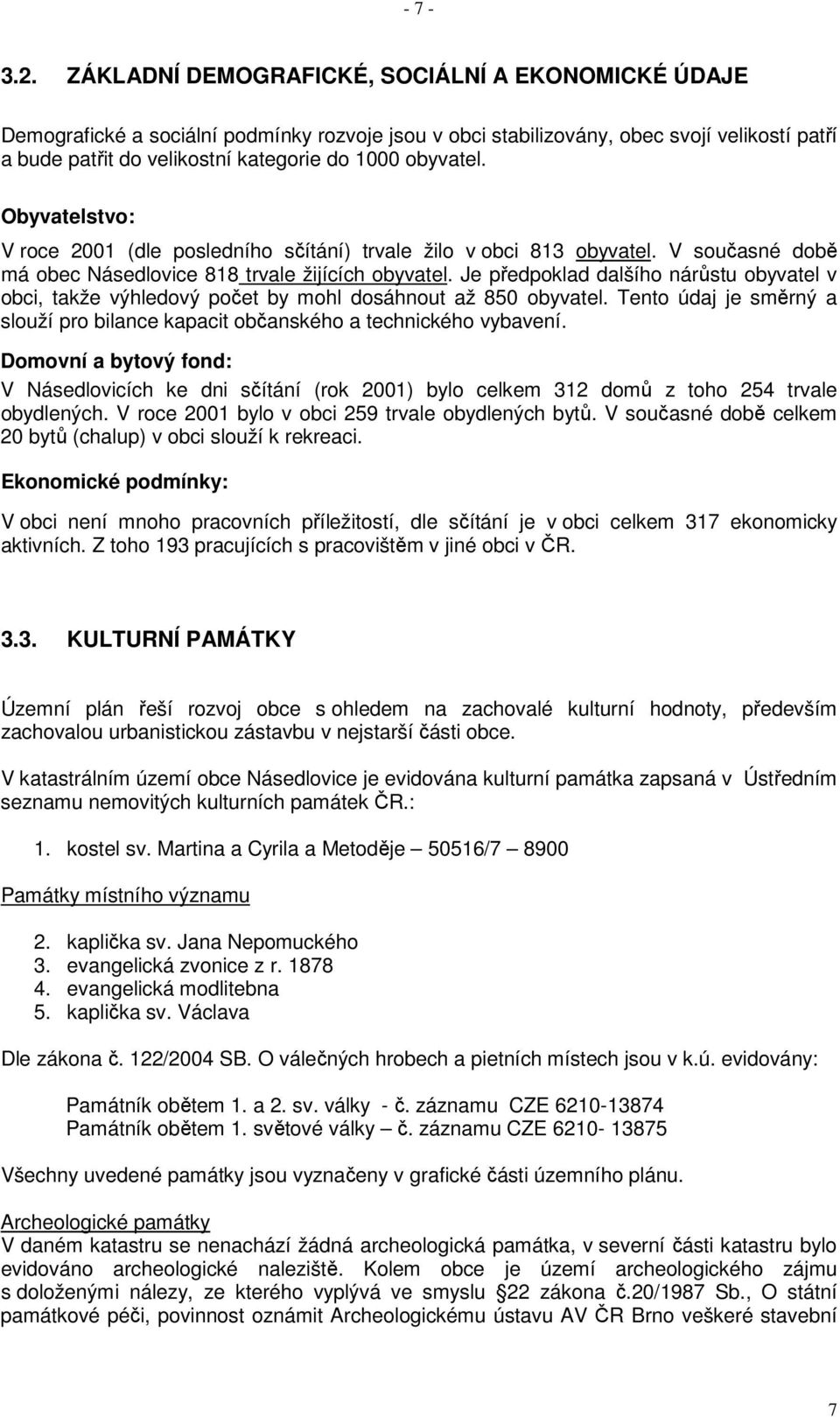 obyvatel. Obyvatelstvo: V roce 2001 (dle posledního sčítání) trvale žilo v obci 813 obyvatel. V současné době má obec Násedlovice 818 trvale žijících obyvatel.