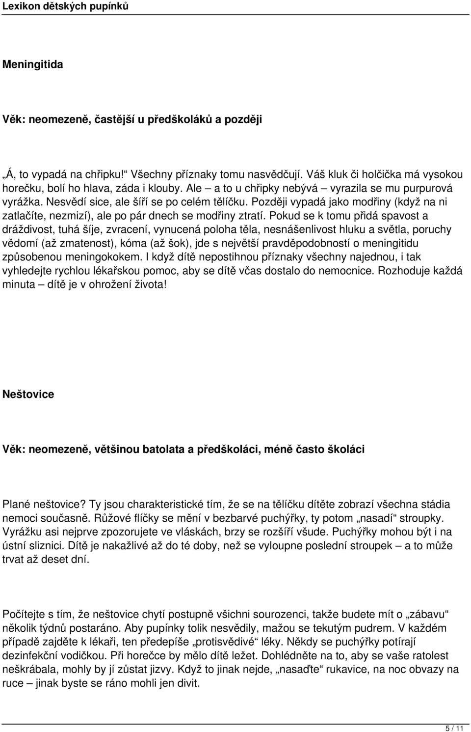 Pokud se k tomu přidá spavost a dráždivost, tuhá šíje, zvracení, vynucená poloha těla, nesnášenlivost hluku a světla, poruchy vědomí (až zmatenost), kóma (až šok), jde s největší pravděpodobností o