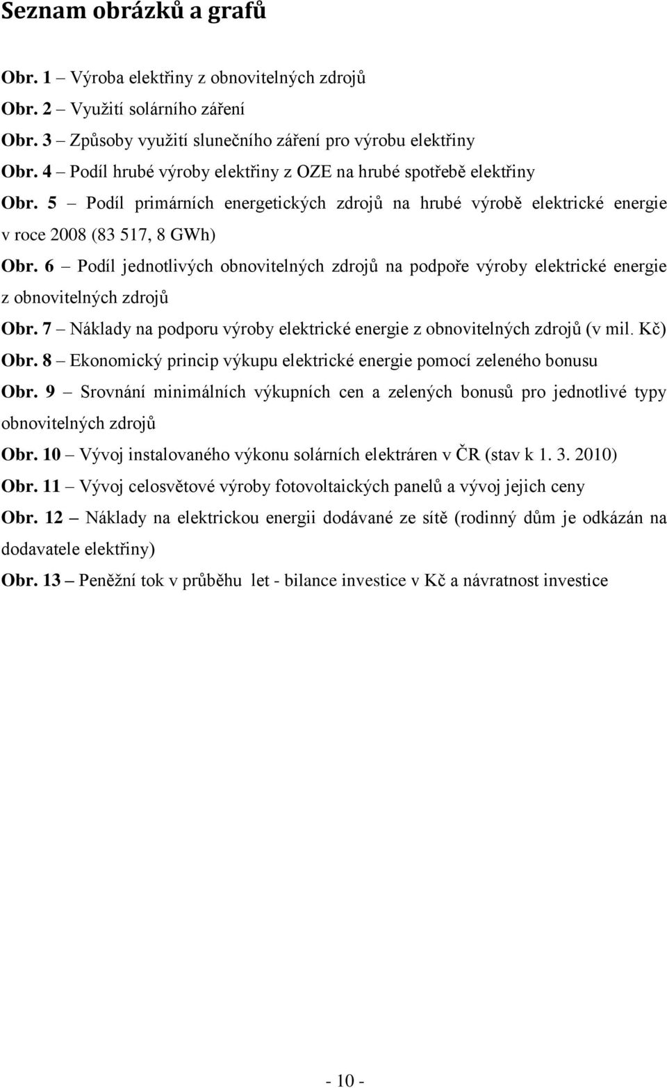 6 Podíl jednotlivých obnovitelných zdrojů na podpoře výroby elektrické energie z obnovitelných zdrojů Obr. 7 Náklady na podporu výroby elektrické energie z obnovitelných zdrojů (v mil. Kč) Obr.